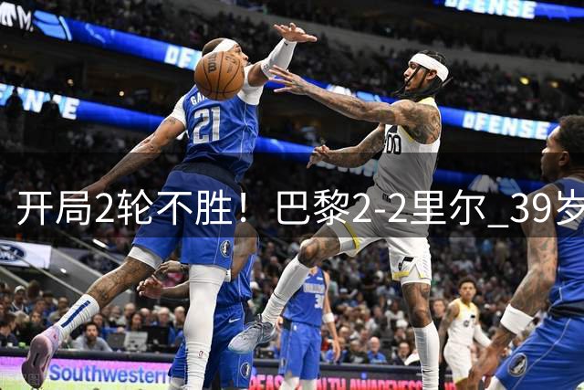 开局2轮不胜！巴黎2-2里尔 39岁吉鲁助攻双响小马哥读秒绝平